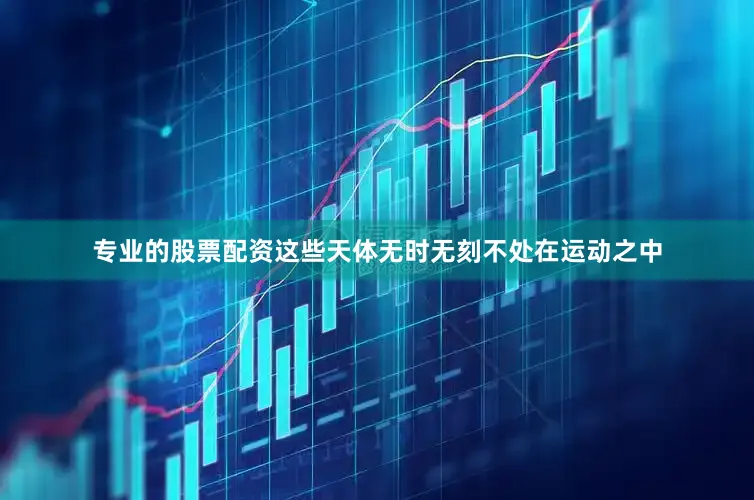 专业的股票配资这些天体无时无刻不处在运动之中