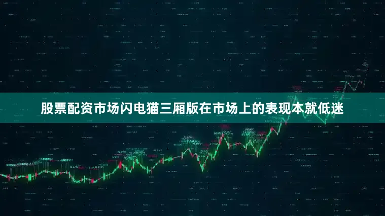 股票配资市场闪电猫三厢版在市场上的表现本就低迷