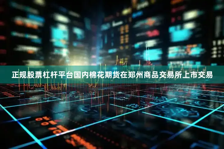 正规股票杠杆平台国内棉花期货在郑州商品交易所上市交易