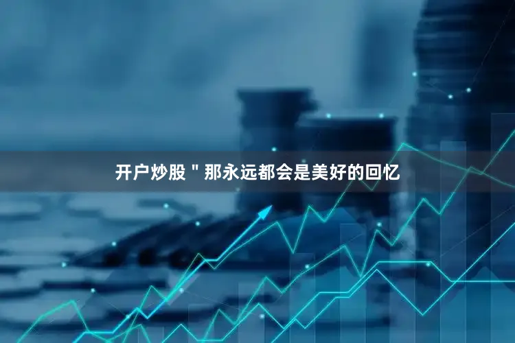 开户炒股＂那永远都会是美好的回忆