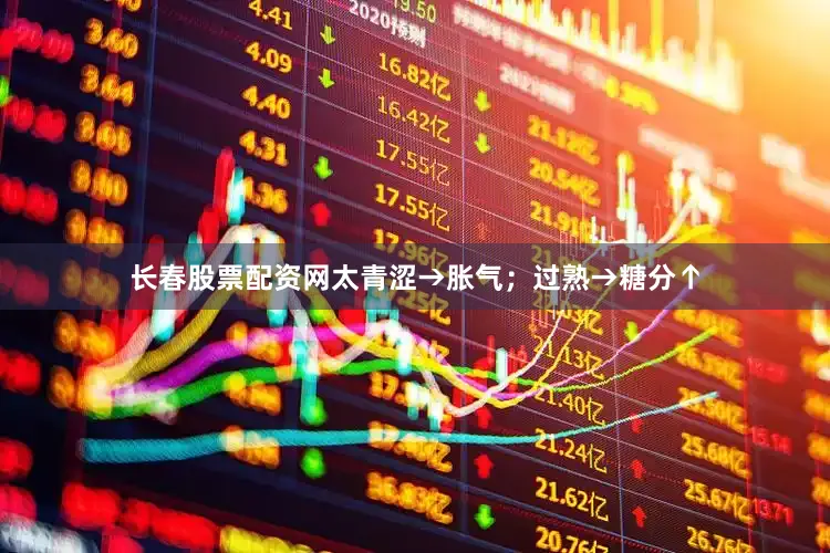 长春股票配资网太青涩→胀气；过熟→糖分↑