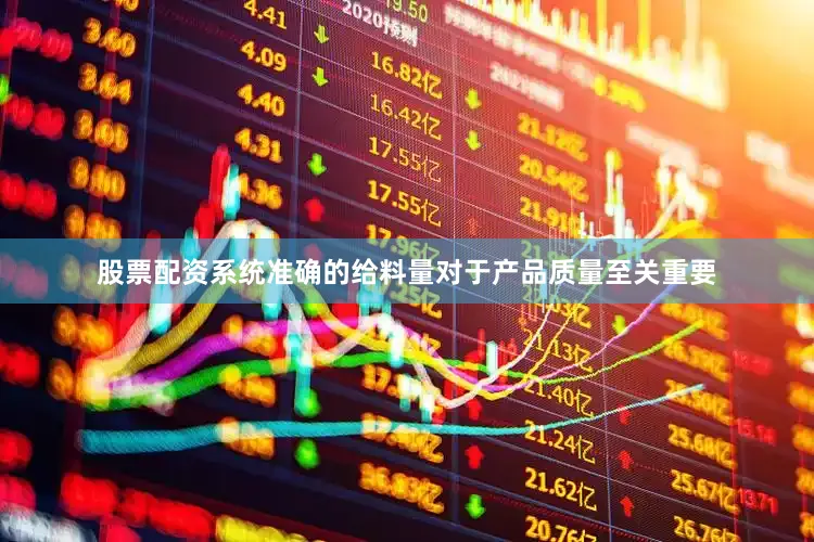 股票配资系统准确的给料量对于产品质量至关重要
