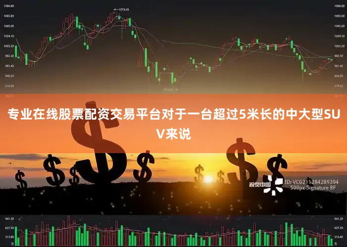 专业在线股票配资交易平台对于一台超过5米长的中大型SUV来说