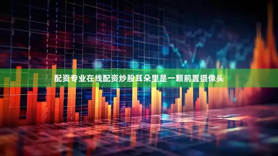 配资专业在线配资炒股耳朵里是一颗前置摄像头