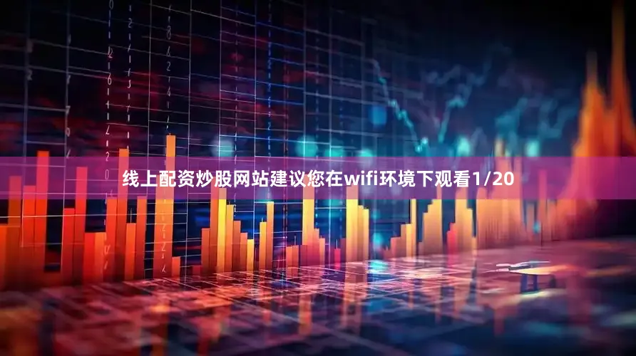线上配资炒股网站建议您在wifi环境下观看1/20